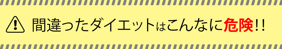 間違ったダイエットはこんなに危険！！